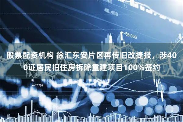 股票配资机构 徐汇东安片区再传旧改捷报，涉400证居民旧住房拆除重建项目100%签约