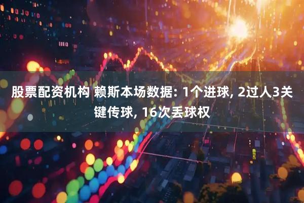 股票配资机构 赖斯本场数据: 1个进球, 2过人3关键传球, 16次丢球权